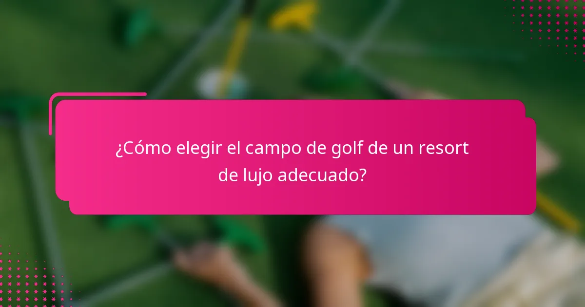 ¿Cómo elegir el campo de golf de un resort de lujo adecuado?