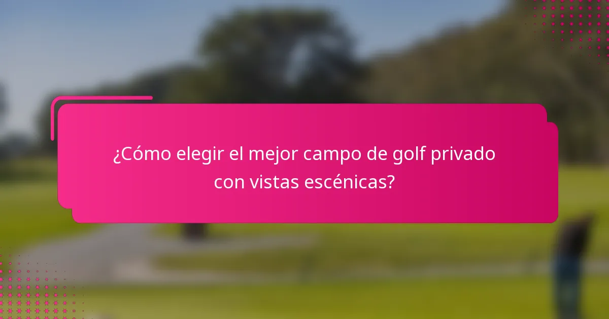 ¿Cómo elegir el mejor campo de golf privado con vistas escénicas?