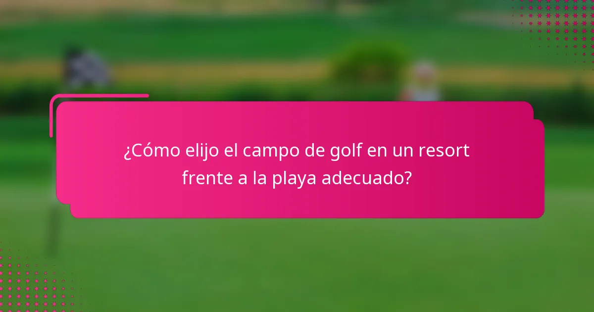 ¿Cómo elijo el campo de golf en un resort frente a la playa adecuado?