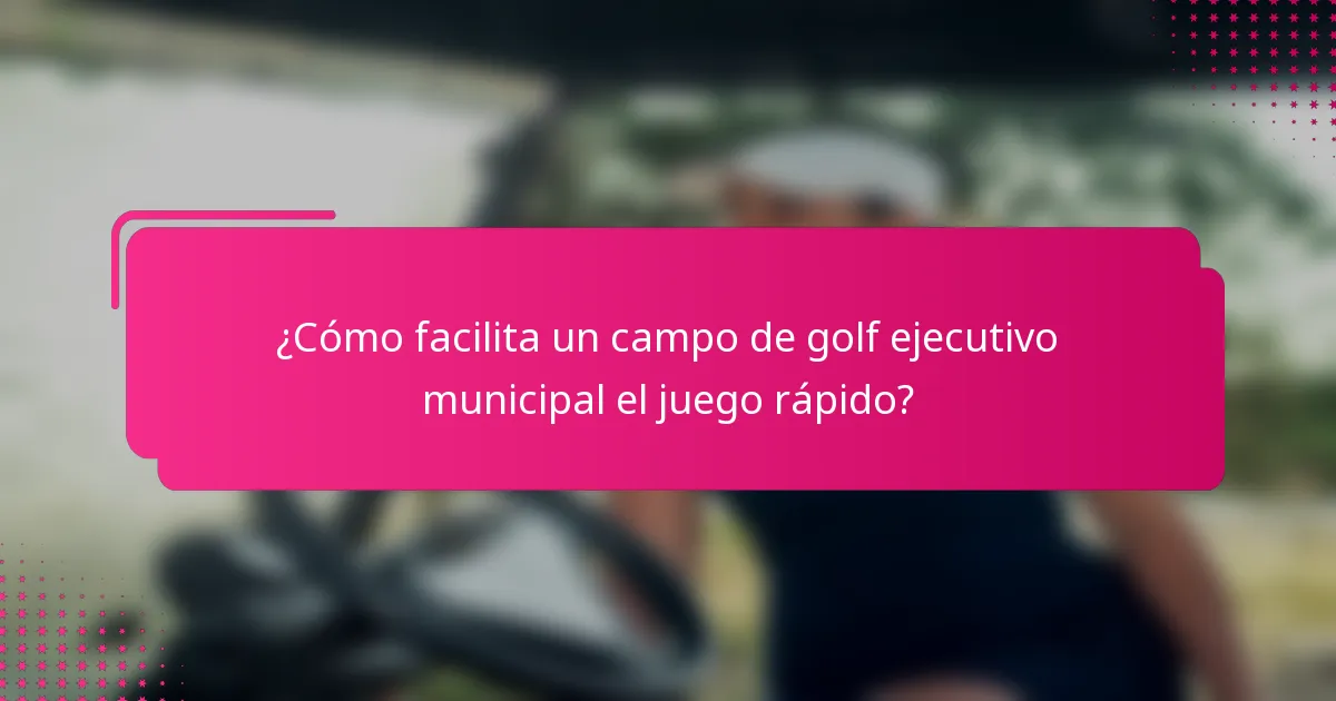 ¿Cómo facilita un campo de golf ejecutivo municipal el juego rápido?