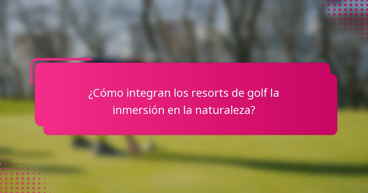 ¿Cómo integran los resorts de golf la inmersión en la naturaleza?