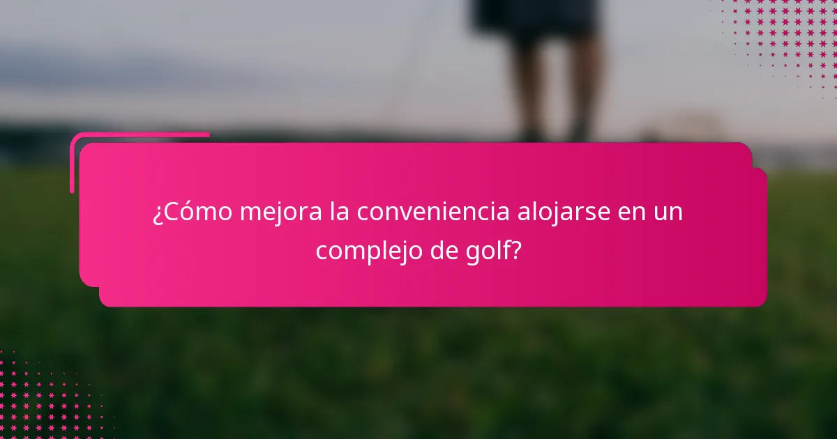¿Cómo mejora la conveniencia alojarse en un complejo de golf?