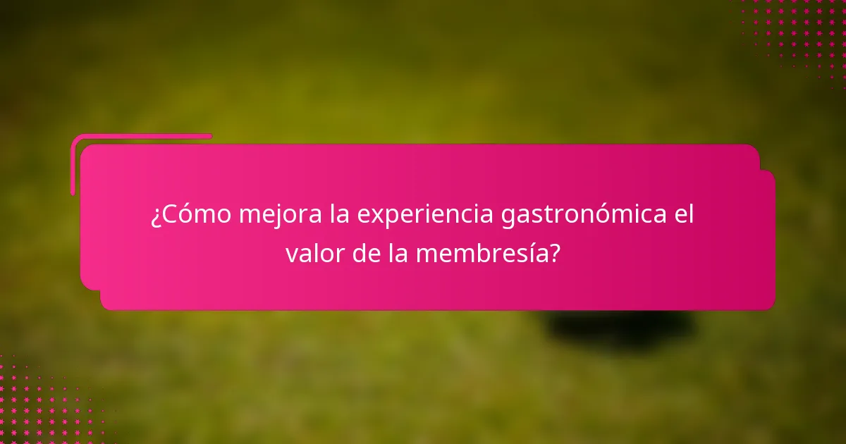 ¿Cómo mejora la experiencia gastronómica el valor de la membresía?