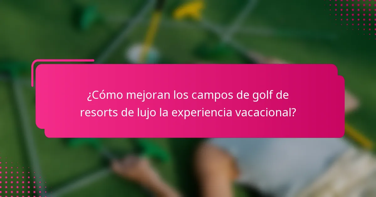 ¿Cómo mejoran los campos de golf de resorts de lujo la experiencia vacacional?