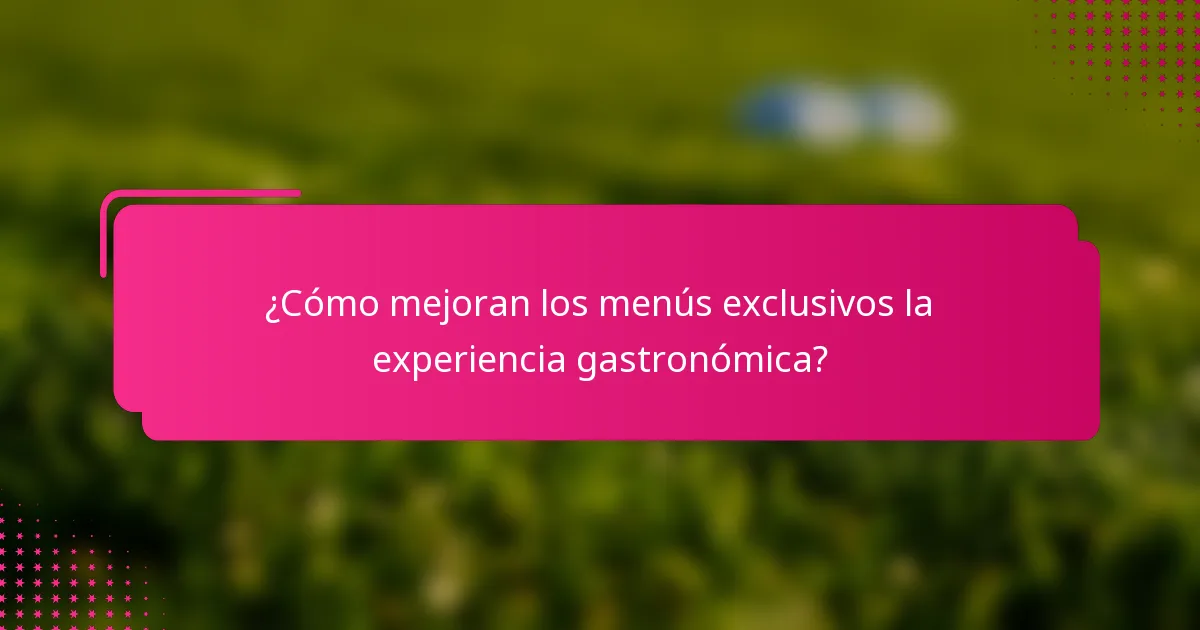 ¿Cómo mejoran los menús exclusivos la experiencia gastronómica?