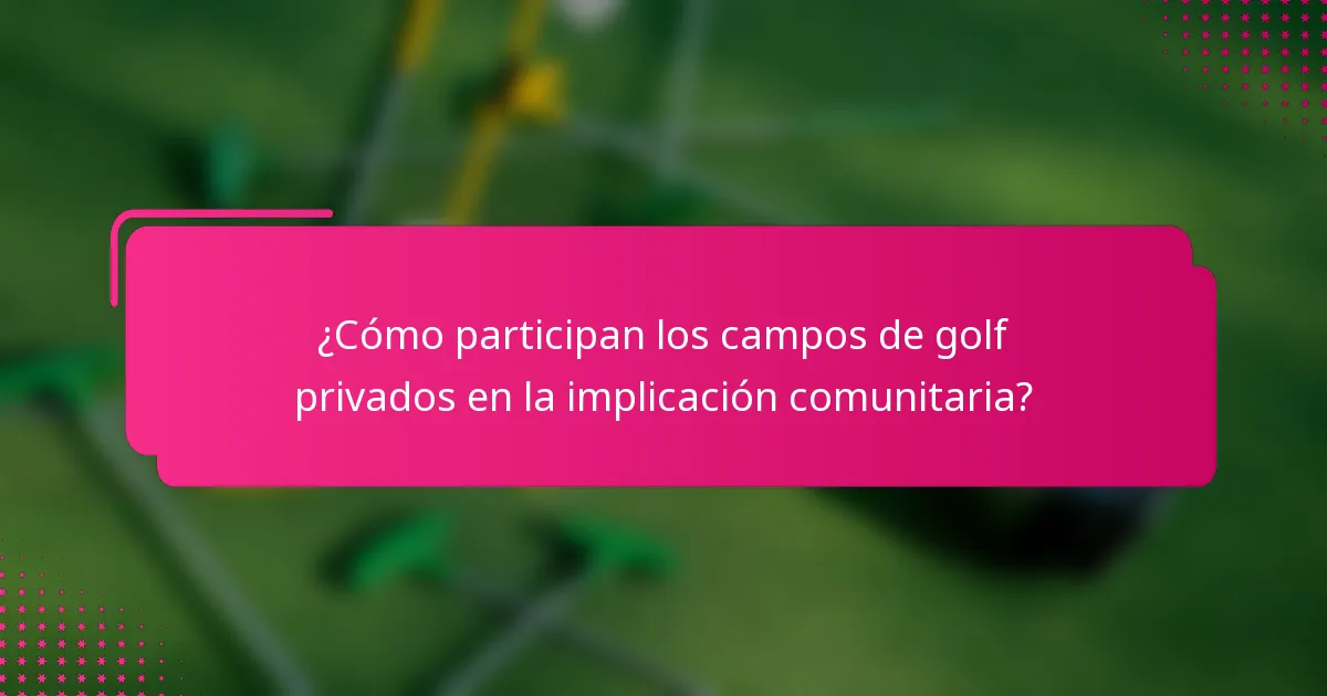 ¿Cómo participan los campos de golf privados en la implicación comunitaria?