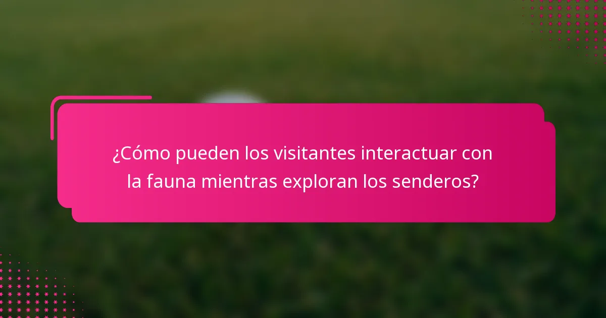 ¿Cómo pueden los visitantes interactuar con la fauna mientras exploran los senderos?