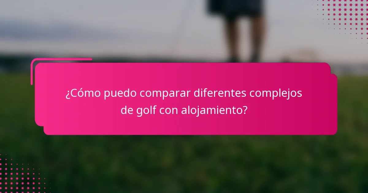¿Cómo puedo comparar diferentes complejos de golf con alojamiento?