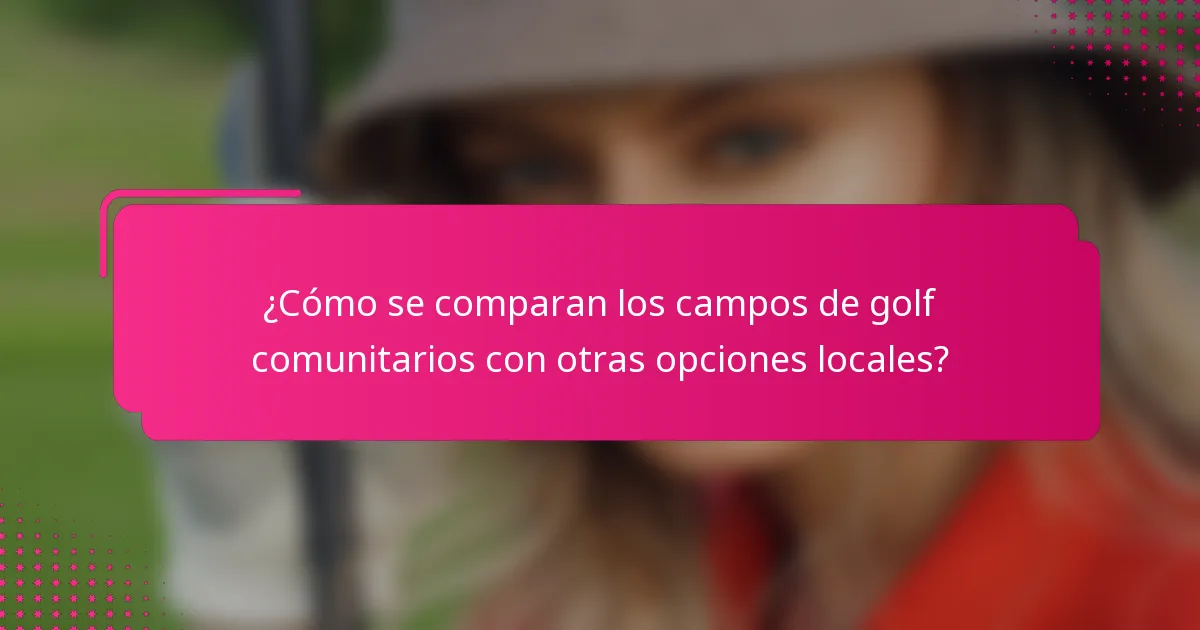 ¿Cómo se comparan los campos de golf comunitarios con otras opciones locales?