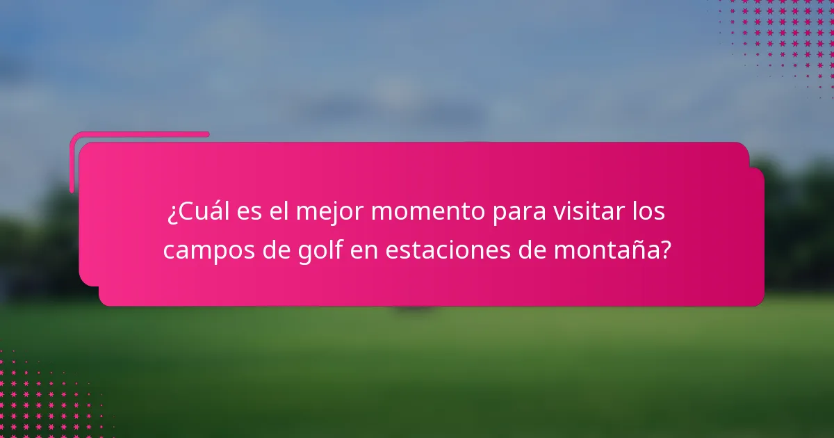 ¿Cuál es el mejor momento para visitar los campos de golf en estaciones de montaña?