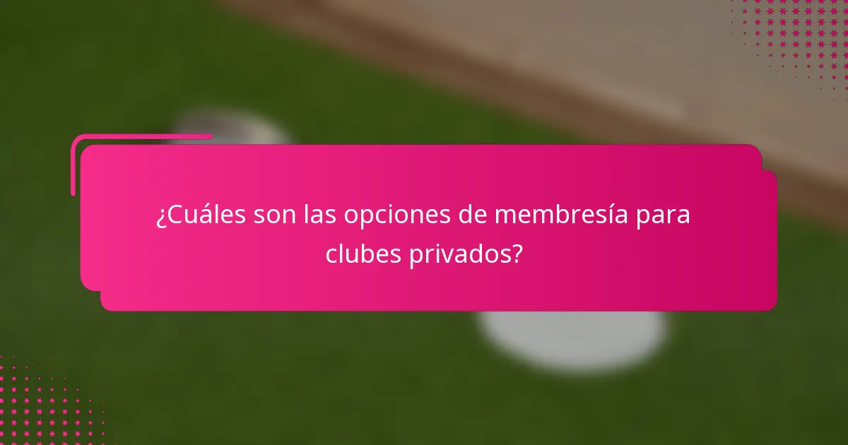 ¿Cuáles son las opciones de membresía para clubes privados?