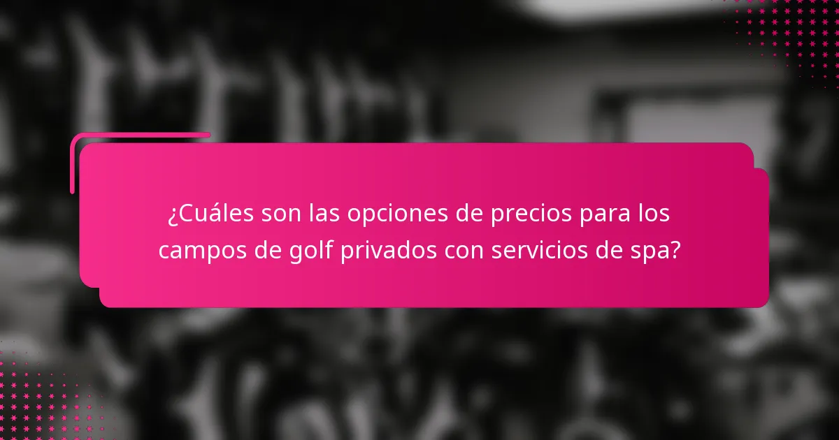 ¿Cuáles son las opciones de precios para los campos de golf privados con servicios de spa?
