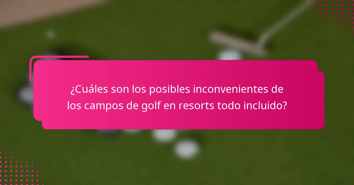 ¿Cuáles son los posibles inconvenientes de los campos de golf en resorts todo incluido?