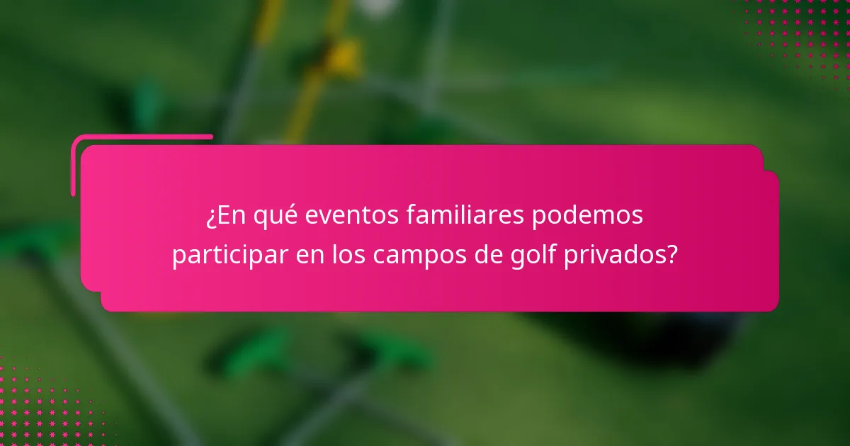 ¿En qué eventos familiares podemos participar en los campos de golf privados?