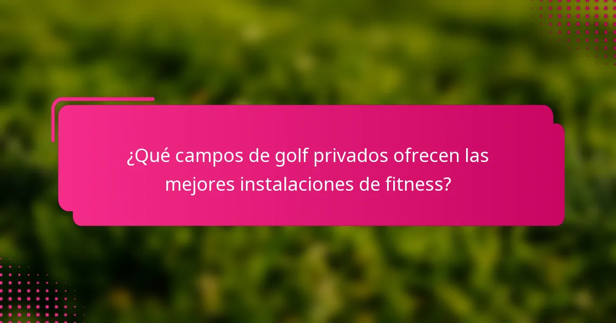 ¿Qué campos de golf privados ofrecen las mejores instalaciones de fitness?