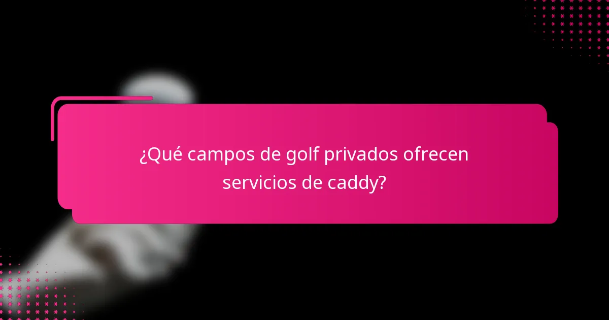 ¿Qué campos de golf privados ofrecen servicios de caddy?
