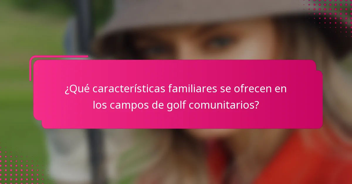 ¿Qué características familiares se ofrecen en los campos de golf comunitarios?