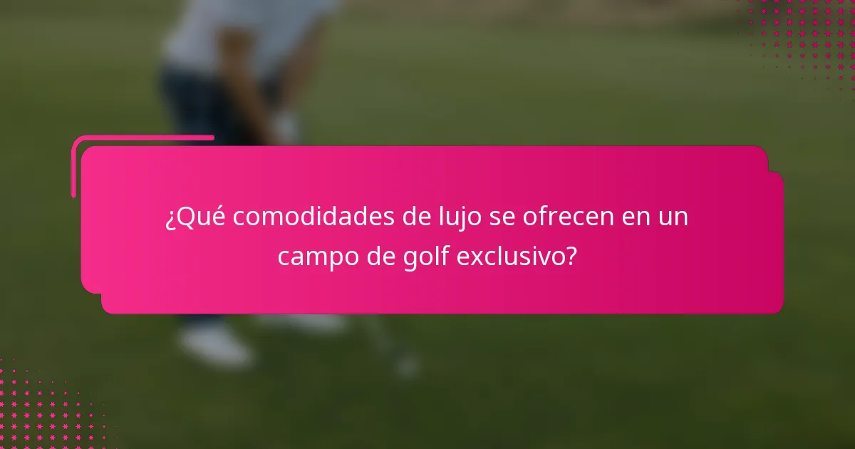 ¿Qué comodidades de lujo se ofrecen en un campo de golf exclusivo?