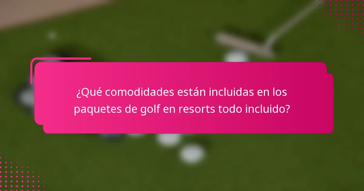 ¿Qué comodidades están incluidas en los paquetes de golf en resorts todo incluido?