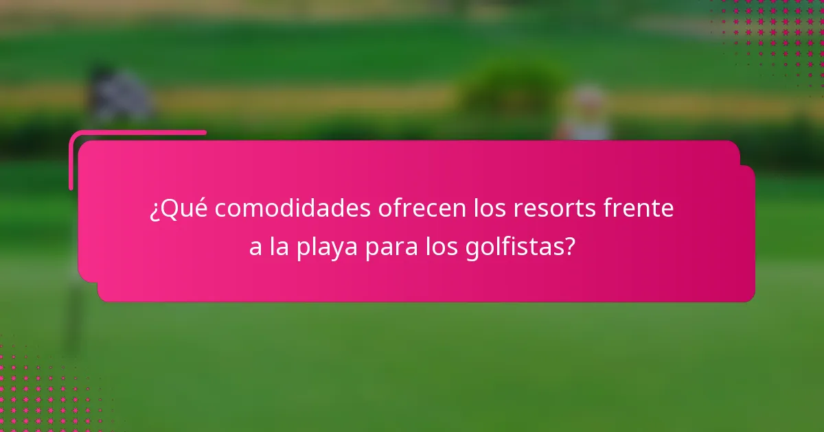 ¿Qué comodidades ofrecen los resorts frente a la playa para los golfistas?