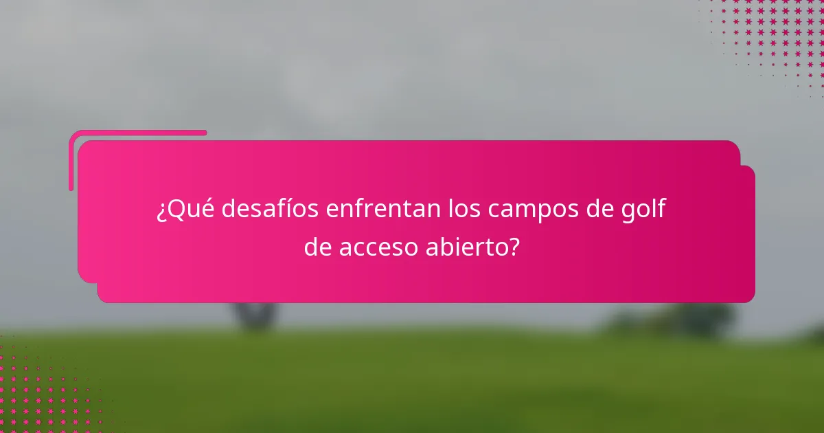 ¿Qué desafíos enfrentan los campos de golf de acceso abierto?
