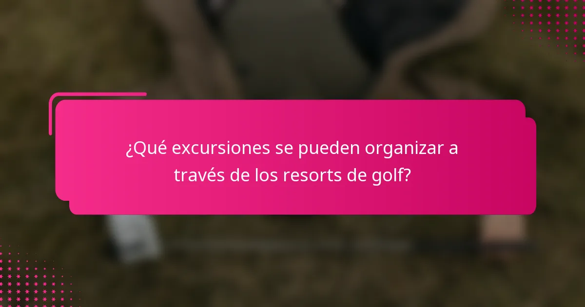 ¿Qué excursiones se pueden organizar a través de los resorts de golf?