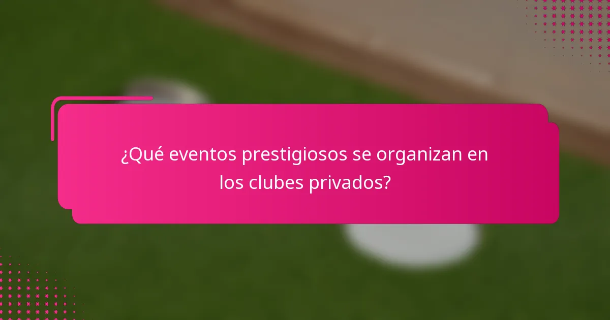 ¿Qué eventos prestigiosos se organizan en los clubes privados?