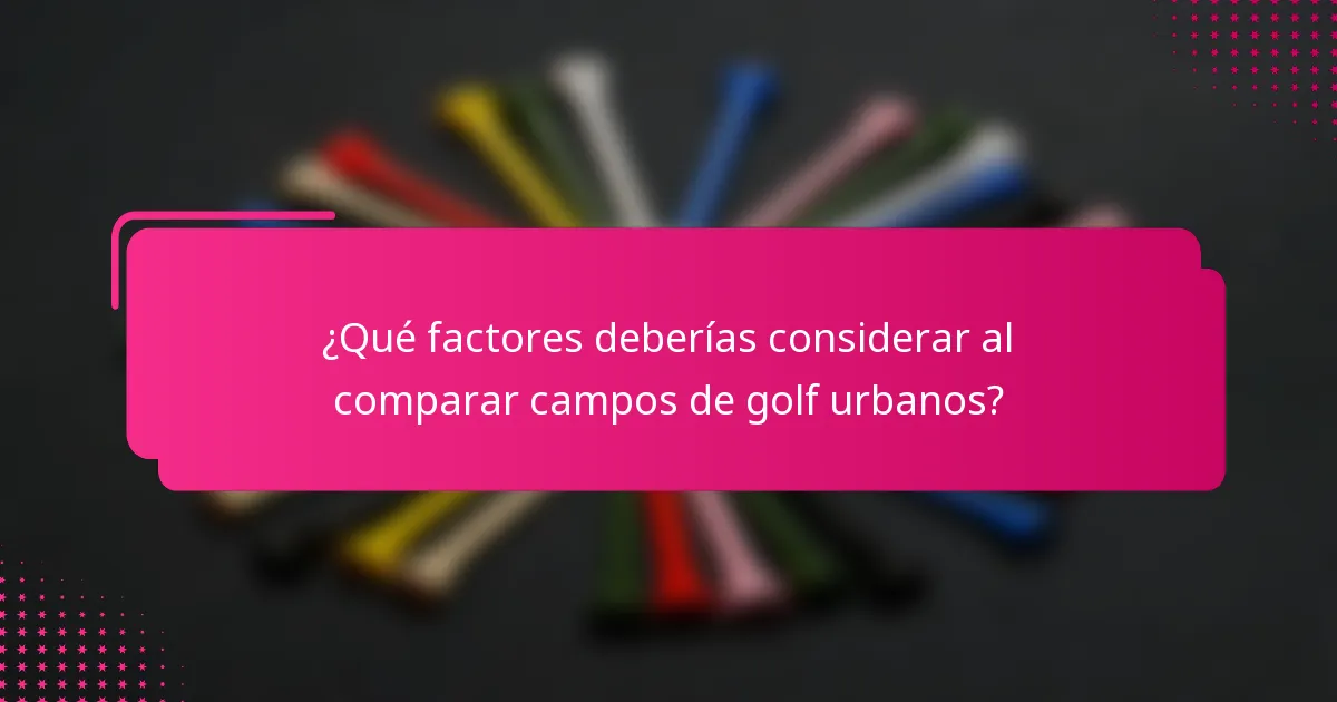 ¿Qué factores deberías considerar al comparar campos de golf urbanos?