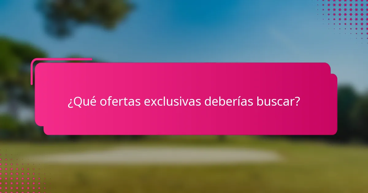 ¿Qué ofertas exclusivas deberías buscar?