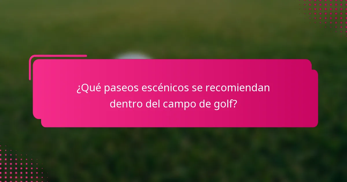 ¿Qué paseos escénicos se recomiendan dentro del campo de golf?