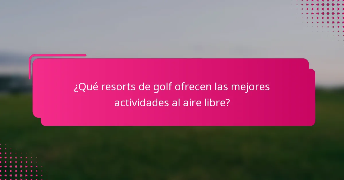 ¿Qué resorts de golf ofrecen las mejores actividades al aire libre?