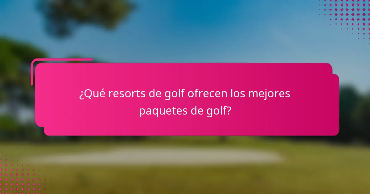¿Qué resorts de golf ofrecen los mejores paquetes de golf?