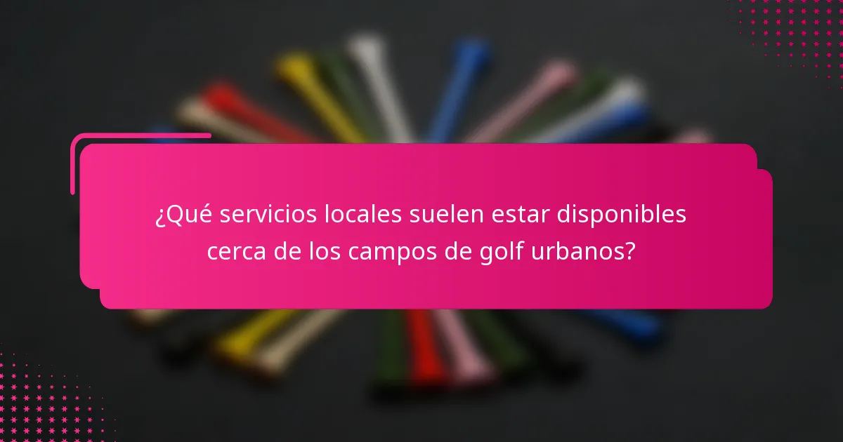 ¿Qué servicios locales suelen estar disponibles cerca de los campos de golf urbanos?