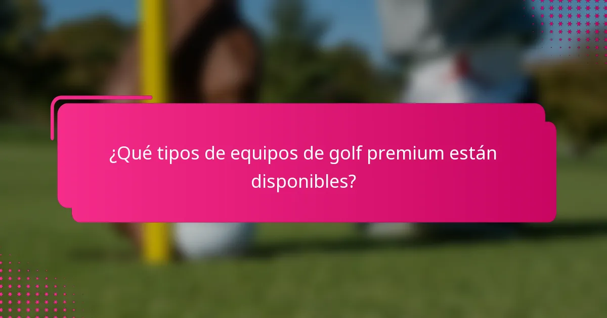 ¿Qué tipos de equipos de golf premium están disponibles?
