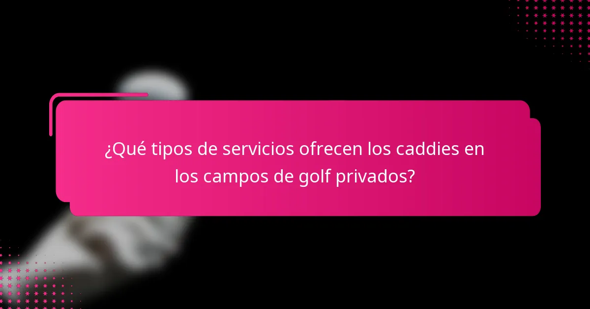 ¿Qué tipos de servicios ofrecen los caddies en los campos de golf privados?