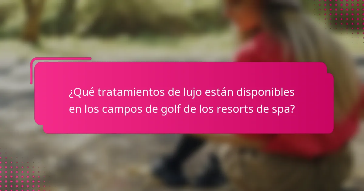 ¿Qué tratamientos de lujo están disponibles en los campos de golf de los resorts de spa?